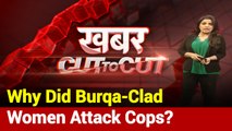 Khabar Cut To Cut: Why Did Burqa-Clad Women Attack Cops During Riots?