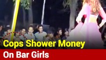 Uttar Pradesh: Police Shower Currency Notes On Bar Girls In Fatehpur