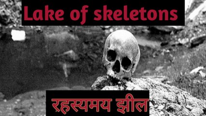 Lake of human skeletons... मानव कंकाल का रहस्य