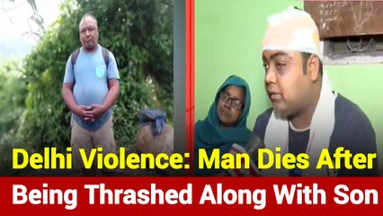 Delhi Violence: Man Dies After Being Thrashed Along With Son