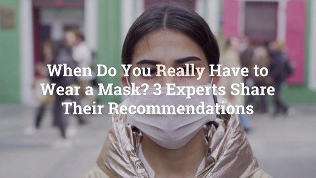 When Do You Really Have to Wear a Mask? 3 Experts Share Their Recommendations