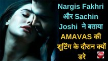 Nargis Fakhri और Sachin Joshi  ने बताया AMAVAS की शूटिंग के दौरान क्यों डरे