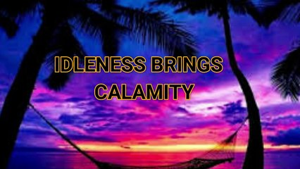 MUST WATCH!!! IDLENESS BRINGS CALAMITY
