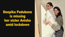 Deepika Padukone is missing her sister Anisha amid lockdown