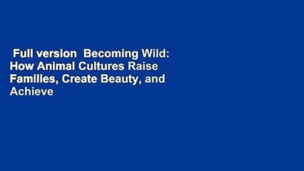 Full version  Becoming Wild: How Animal Cultures Raise Families, Create Beauty, and Achieve