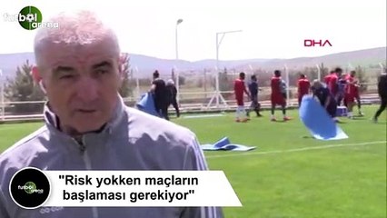Rıza Çalımbay: "Risk yokken maçların başlaması gerekiyor"