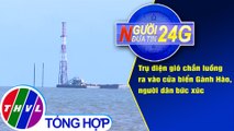 Người đưa tin 24G (6g30 ngày 18/5/2020): Trụ điện gió chắn luồng ra vào cửa biển Gành Hào