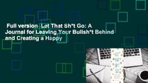 Full version  Let That Sh*t Go: A Journal for Leaving Your Bullsh*t Behind and Creating a Happy