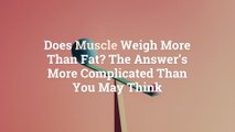 Does Muscle Weigh More Than Fat? The Answer's More Complicated Than You May Think