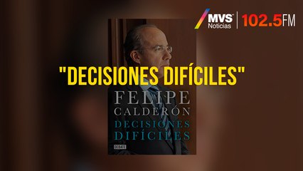 "Decisiones Difíciles", el nuevo libro de Felipe Calderón
