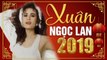 NHẠC XUÂN NGỌC LAN HAY NHẤT 2019 - LK NHẠC XUÂN XƯA HẢI NGOẠI TUYỂN CHỌN ĐÓN NĂM MỚI 2019