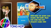 Kết hôn và sinh con trước 30 tuổi: Bạn trẻ cần lên kế hoạch cuộc đời