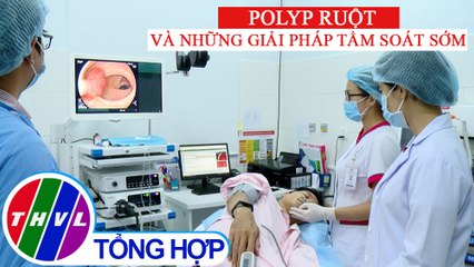 Sức khỏe của bạn: Polyp ruột và những giải pháp tầm soát sớm