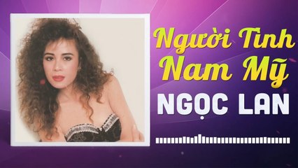 NGỌC LAN - NGƯỜI TÌNH NAM MỸ  NHỮNG TÌNH KHÚC CÒN DANG DỞ