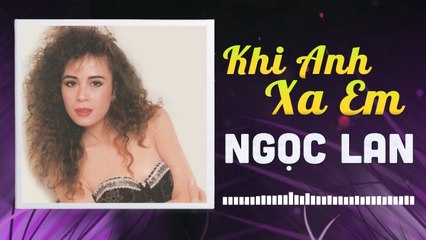 NGỌC LAN - KHI ANH XA EM  NHỮNG TÌNH KHÚC CÒN DANG DỞ