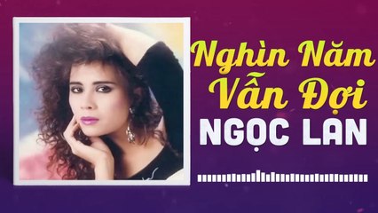 NGỌC LAN - NGHÌN NĂM VẪN ĐỢI  NHỮNG TÌNH KHÚC CÒN DANG DỞ