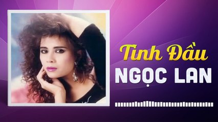 NGỌC LAN - TÌNH ĐẦU - NHỮNG TÌNH KHÚC CÒN DANG DỞ