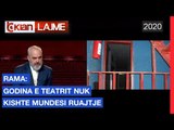Rama: Godina e teatrit nuk kishte mundesi ruajteje |Lajme-News
