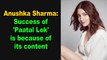 Anushka Sharma Success of 'Paatal Lok' is because of its content