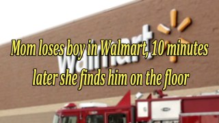 Mom loses boy in Walmart, 10 minutes later she finds him on the floor