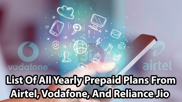 List Of All Yearly Prepaid Plans From Airtel, Vodafone, And Reliance Jio