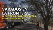 Varados en la frontera: el calvario de los camioneros centroamericanos