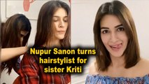 Lockdown Diaries: Nupur Sanon turns hairstylist for sister Kriti