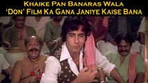 Janiye ‘Don’ Film Ka ‘Khaike Pan Banaras Wala’ Gana Kaise Bana