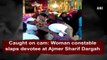 Caught on cam: Woman constable slaps devotee at Ajmer Sharif Dargah