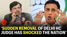 Congress: Sudden removal of Delhi HC Judge has shocked the nation