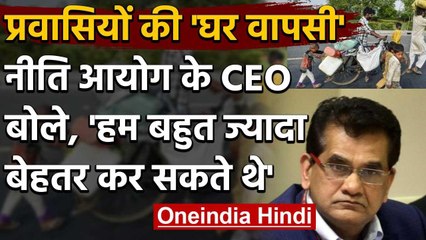 Lockdown 4 : Migrant Workers पर Niti Ayog के CEO बोले, हम बेहतर कर सकते थे लेकिन..| वनइंडिया हिंदी