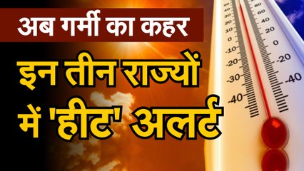 अब गर्मी का कहर, इन तीन राज्यों में 'हीट' अलर्ट