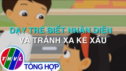 Dạy trẻ biết nhận diện và tránh xa kẻ xấu