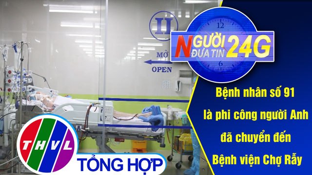 Người đưa tin 24G (11g ngày 23/05/2020) - Bệnh nhân số 91 là phi công người Anh đã chuyển đến...