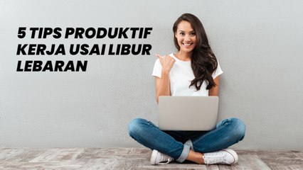 5 Tips Kembali Produktif Bekerja Setelah Libur Lebaran