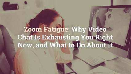 Zoom Fatigue: Why Video Chat Is Exhausting You Right Now, and What to Do About It