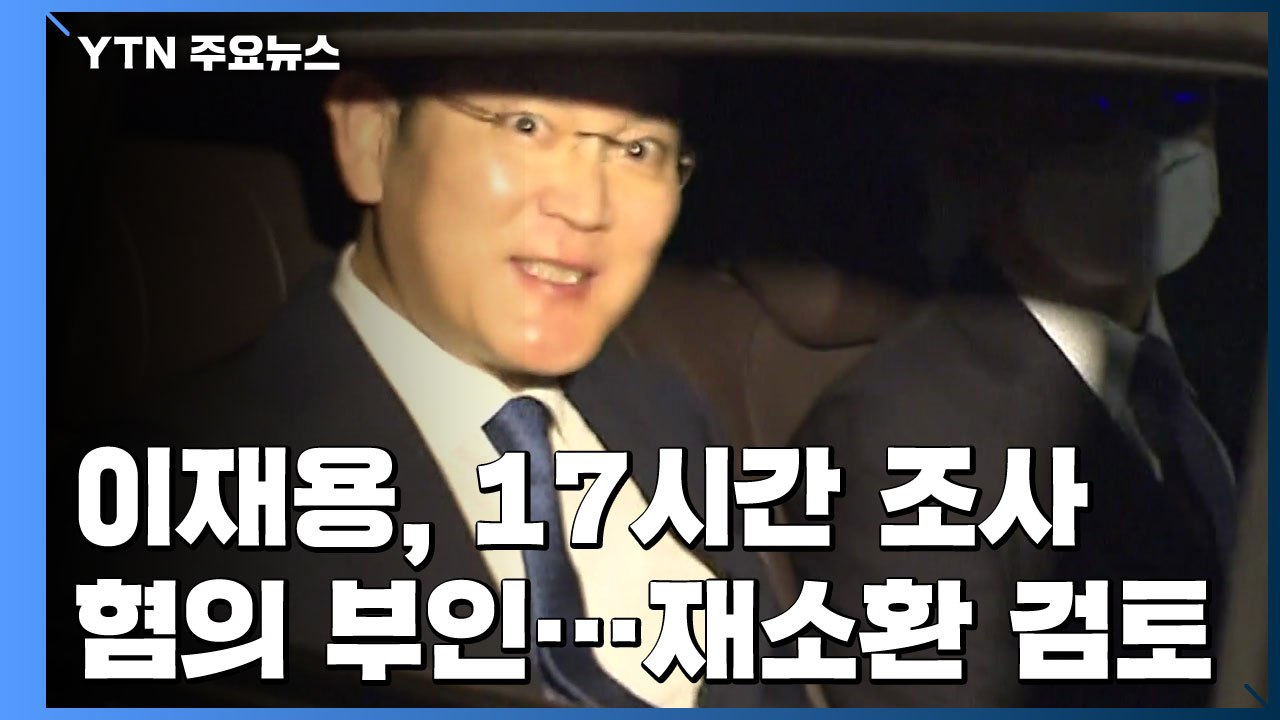 이재용, 17시간 검찰 조사 후 귀가..."혐의 전면 부인" / YTN