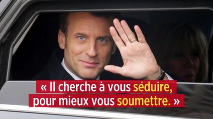 « Emmanuel Macron cherche à vous séduire, pour mieux vous soumettre. »