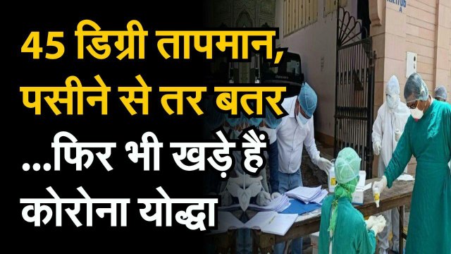 Corona Ke Karmvir : 45 डिग्री तापमान, पसीने से तर बतर...फिर भी खड़े हैं कोरोना योद्धा