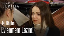 Evlenmem lazım yoksa yaşayamam ben - Adını Feriha Koydum 44. Bölüm
