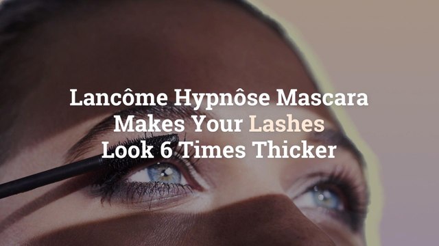 Lancôme Hypnôse Mascara Makes Your Lashes Look 6 Times Thicker