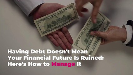 Having Debt Doesn’t Mean Your Financial Future Is Ruined: Here’s How to Manage It