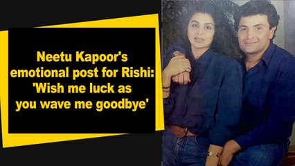 Neetu Kapoors emotional post for Rishi 'Wish me luck as you wave me goodbye'
