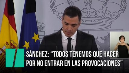 Pedro Sánchez: "Todos tenemos que hacer por no entrar en las provocaciones"