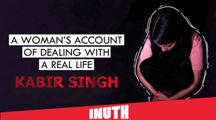 A Woman's Account Of Dealing With A Real Life Kabir Singh