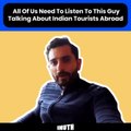 All Of Us Need To Listen To This Guy Talking About Indian Tourists Abroad