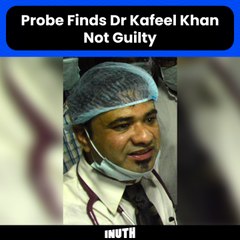 Probe Finds Dr Kafeel Khan Not Guilty