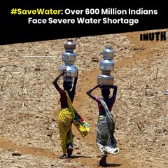 #SaveWater: Over 600 Million Indians Face Severe Water Shortage