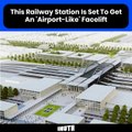 This Railway Station Is Set To Get An 'Airport-Like' Facelift
