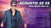 Jimmy Nguyễn Hay Nhất - LK Sống Chết Có Nhau, Tình Xưa Nghĩa Cũ - 69 bản Acoustic 8X, 9X Bất Hủ